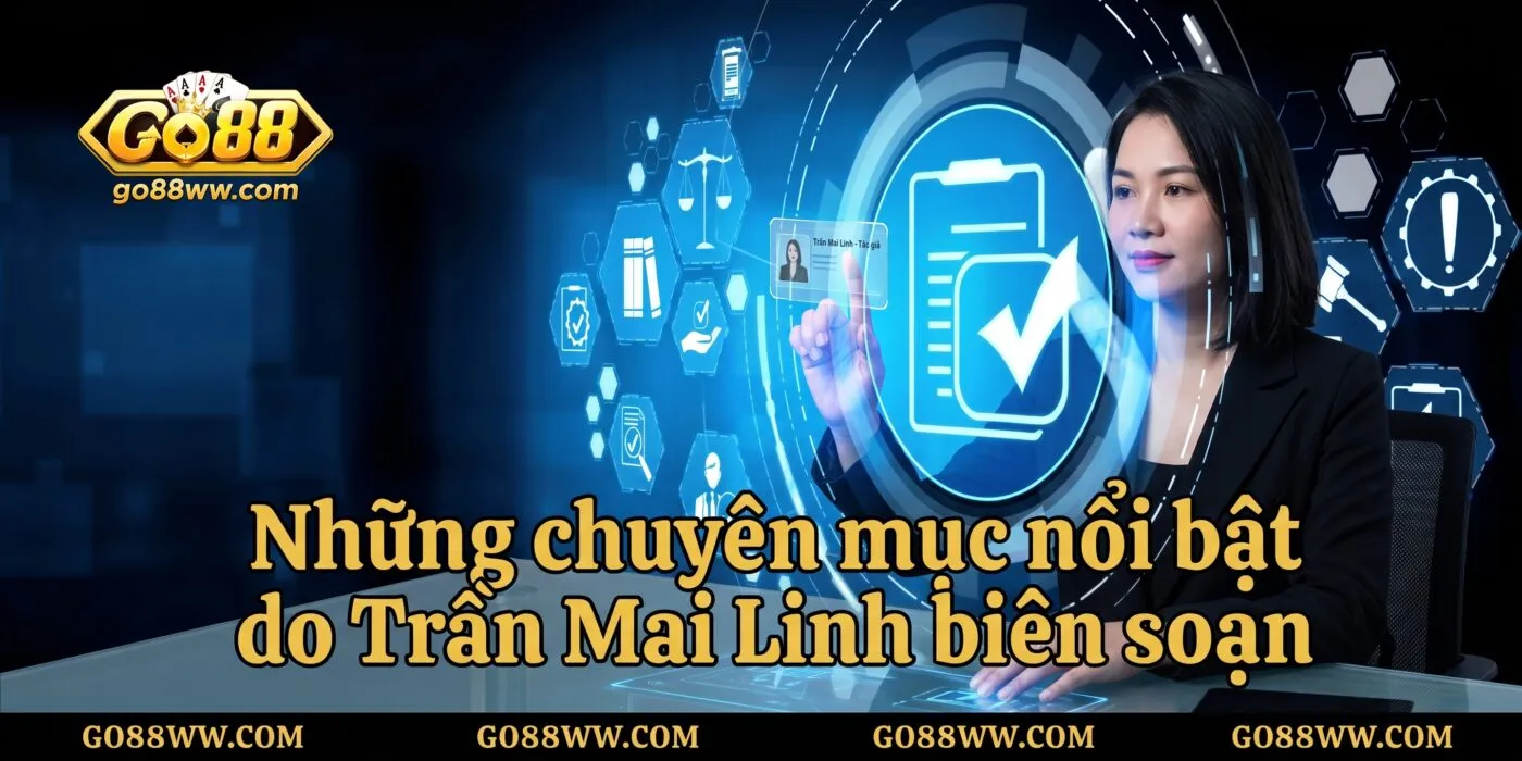 Tác Giả Trần Mai Linh – Kiến Trúc Sư Xây Dựng Hệ Thống Nội Dung Đỉnh Cao Của Go88 Những chuyên mục nổi bật do Trần Mai Linh biên soạn