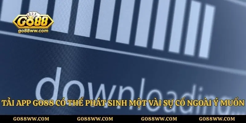 Tải app Go88 có thể phát sinh một vài sự cố ngoài ý muốn 