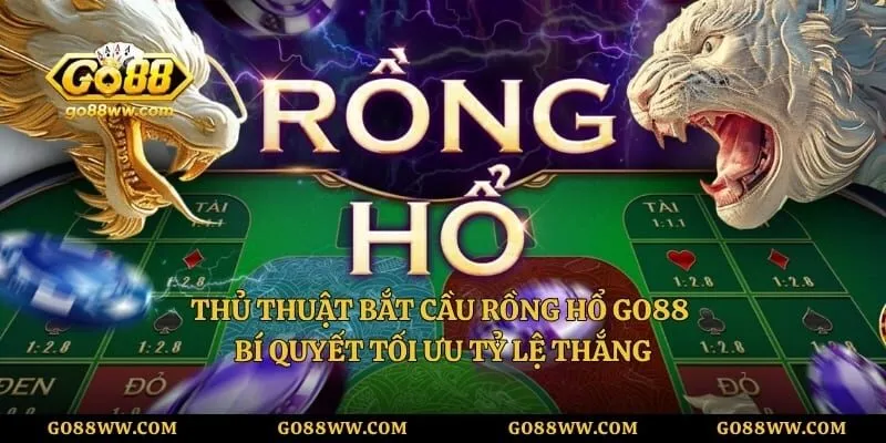 Thủ Thuật Bắt Cầu Rồng Hổ GO88 – Bí Quyết Tối Ưu Tỷ Lệ Thắng